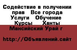 Содействие в получении прав - Все города Услуги » Обучение. Курсы   . Ханты-Мансийский,Урай г.